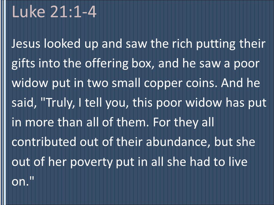 Jesus looked up and saw the rich putting their gifts into the offering box, and he saw a poor widow put in two small copper coins.