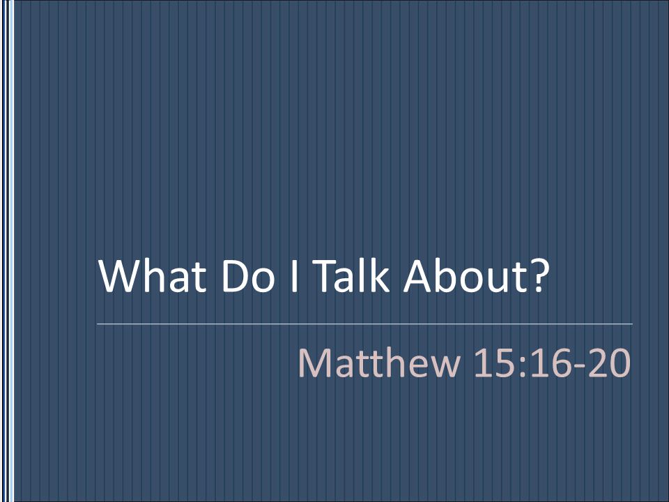 What Do I Talk About Matthew 15:16-20