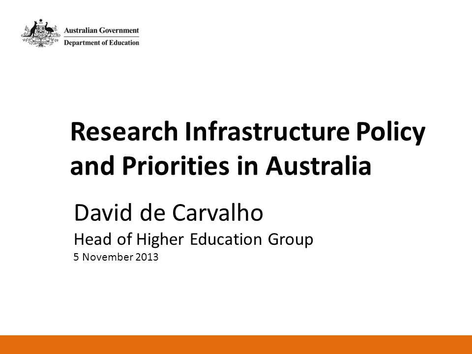 Research Infrastructure Policy and Priorities in Australia David de Carvalho Head of Higher Education Group 5 November 2013
