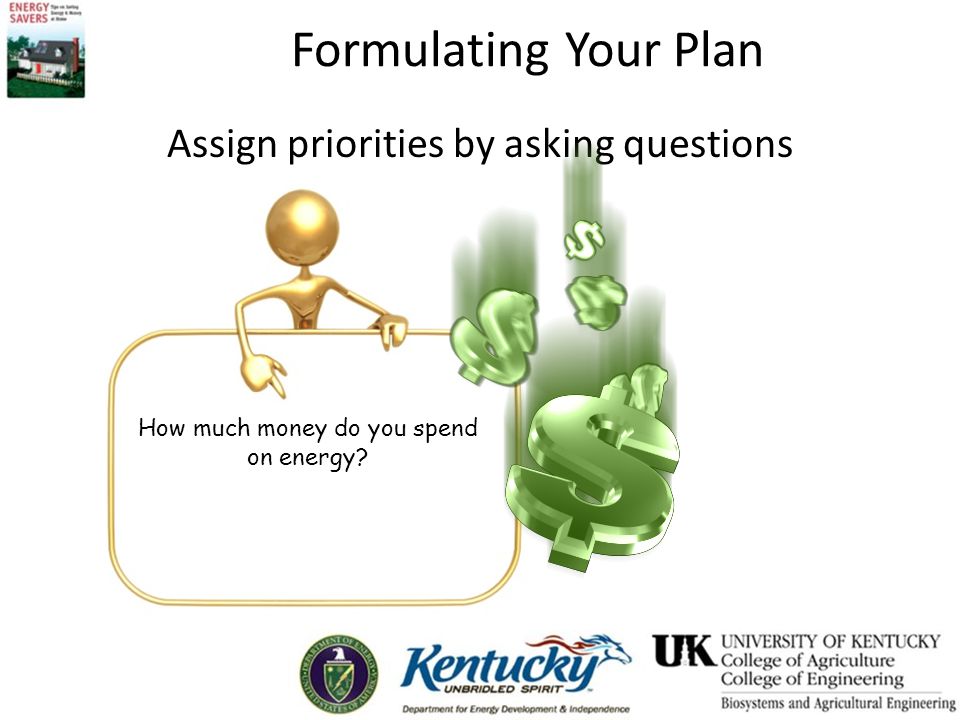 Formulating Your Plan Assign priorities by asking questions How much money do you spend on energy