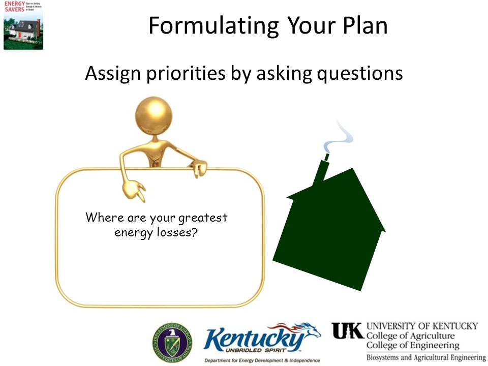 Formulating Your Plan Assign priorities by asking questions Where are your greatest energy losses