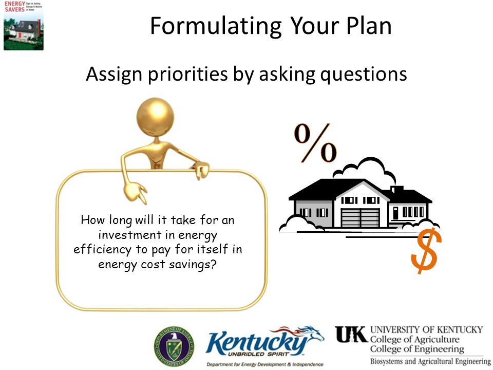 Formulating Your Plan Assign priorities by asking questions How long will it take for an investment in energy efficiency to pay for itself in energy cost savings.