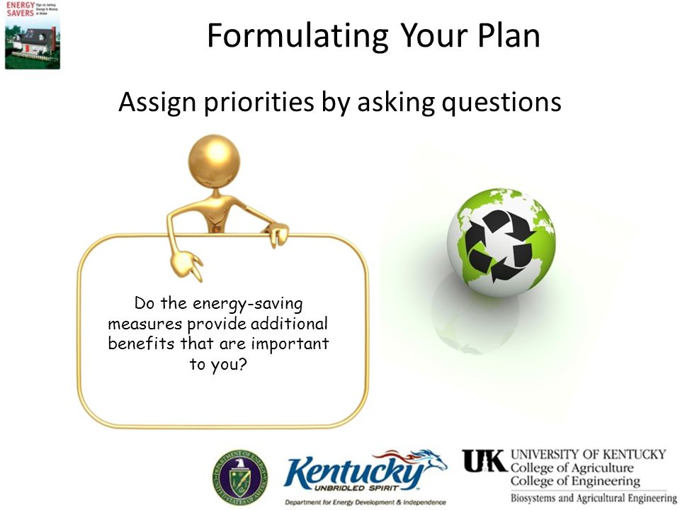 Formulating Your Plan Assign priorities by asking questions Do the energy-saving measures provide additional benefits that are important to you