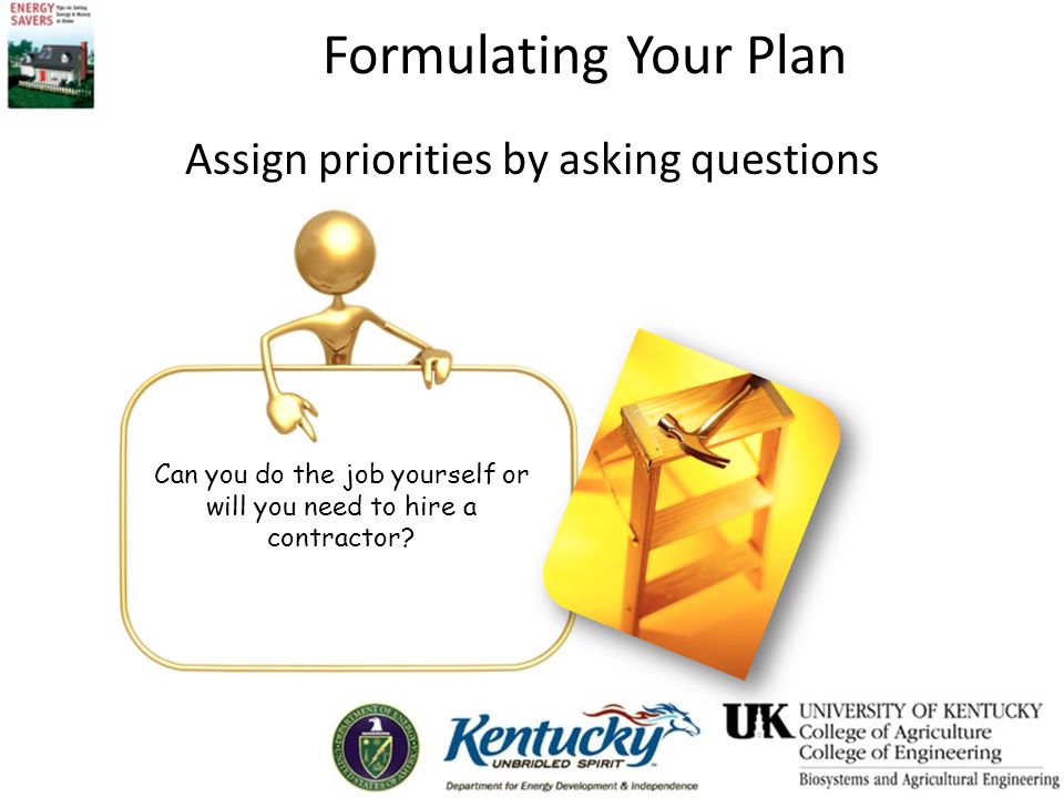 Formulating Your Plan Assign priorities by asking questions Can you do the job yourself or will you need to hire a contractor