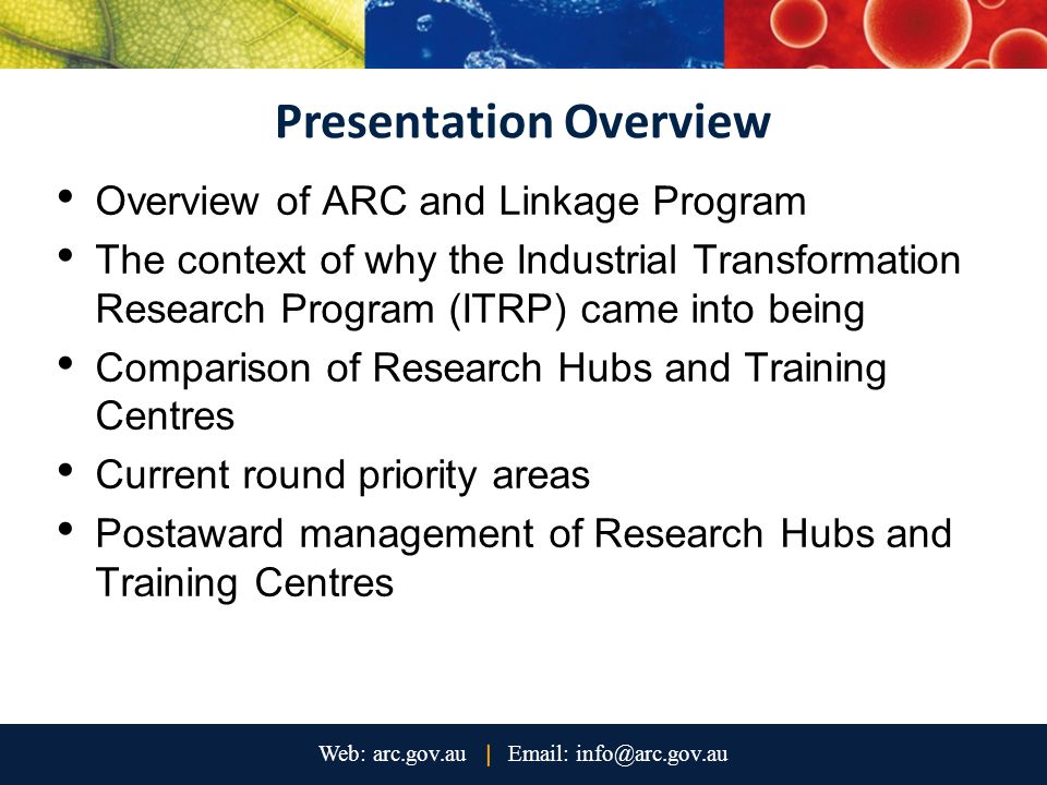 Presentation Overview Overview of ARC and Linkage Program The context of why the Industrial Transformation Research Program (ITRP) came into being Comparison of Research Hubs and Training Centres Current round priority areas Postaward management of Research Hubs and Training Centres