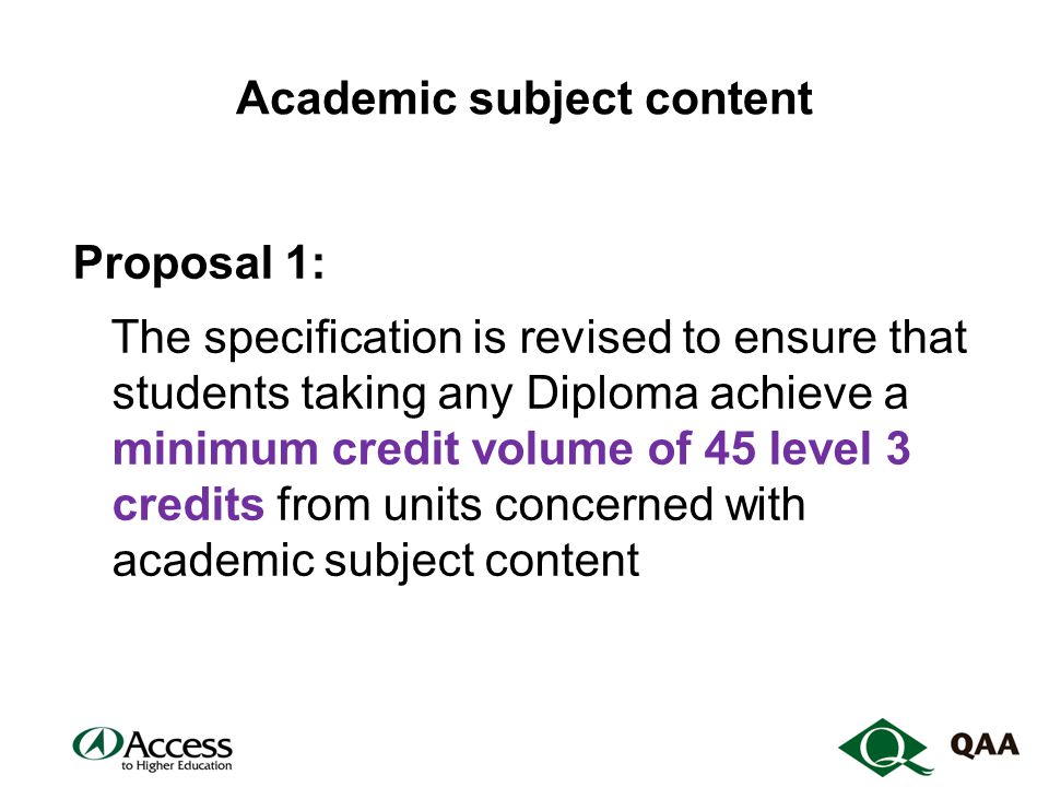 Academic subject content Proposal 1: The specification is revised to ensure that students taking any Diploma achieve a minimum credit volume of 45 level 3 credits from units concerned with academic subject content