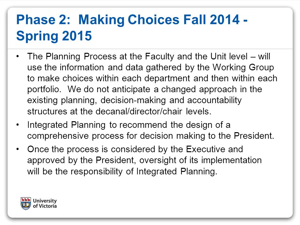 Phase 2: Making Choices Fall Spring 2015 The Planning Process at the Faculty and the Unit level – will use the information and data gathered by the Working Group to make choices within each department and then within each portfolio.