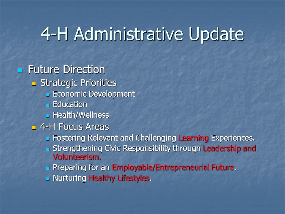 4-H Administrative Update Future Direction Future Direction Strategic Priorities Strategic Priorities Economic Development Economic Development Education Education Health/Wellness Health/Wellness 4-H Focus Areas 4-H Focus Areas Fostering Relevant and Challenging Learning Experiences.