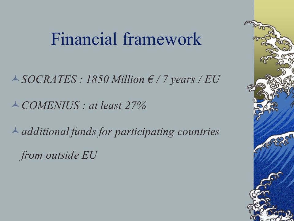 Financial framework SOCRATES : 1850 Million € / 7 years / EU COMENIUS : at least 27% additional funds for participating countries from outside EU