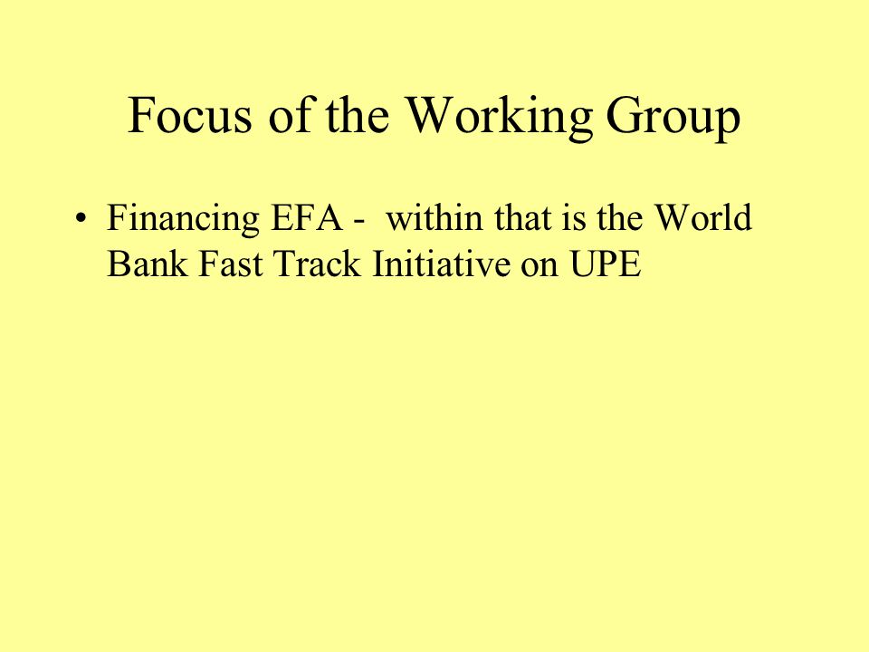 Focus of the Working Group Financing EFA - within that is the World Bank Fast Track Initiative on UPE