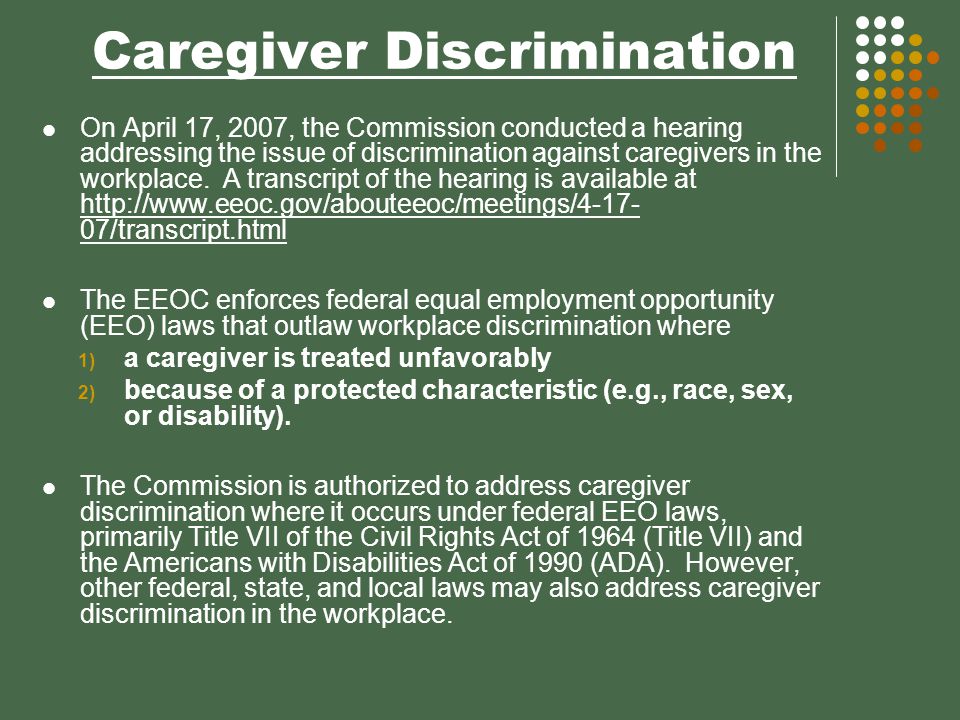 Caregiver Discrimination On April 17, 2007, the Commission conducted a hearing addressing the issue of discrimination against caregivers in the workplace.