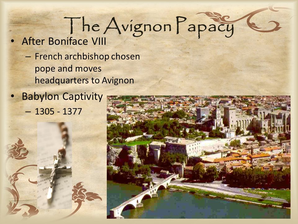 The Avignon Papacy After Boniface VIII – French archbishop chosen pope and moves headquarters to Avignon Babylon Captivity –