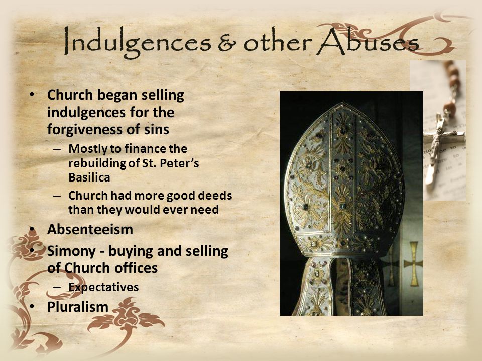 Indulgences & other Abuses Church began selling indulgences for the forgiveness of sins – Mostly to finance the rebuilding of St.