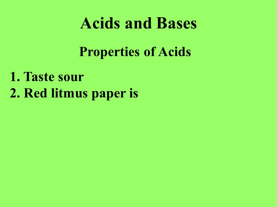 Acids and Bases Properties of Acids 1. Taste sour 2. Red litmus paper is