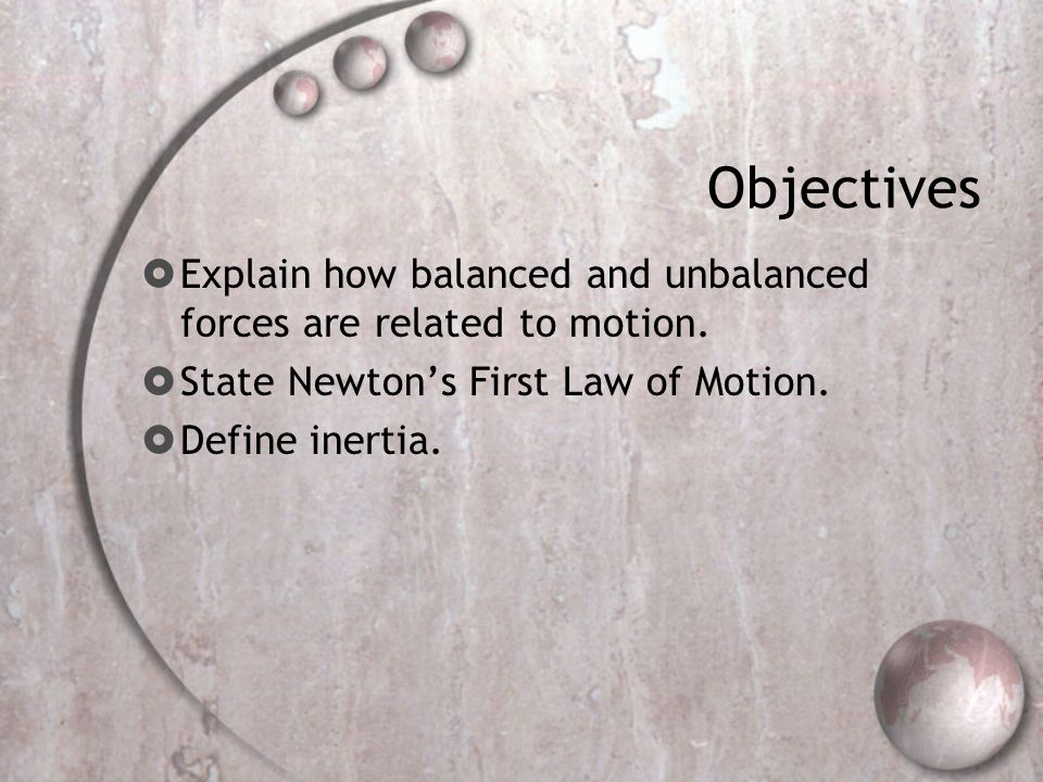 Objectives  Explain how balanced and unbalanced forces are related to motion.