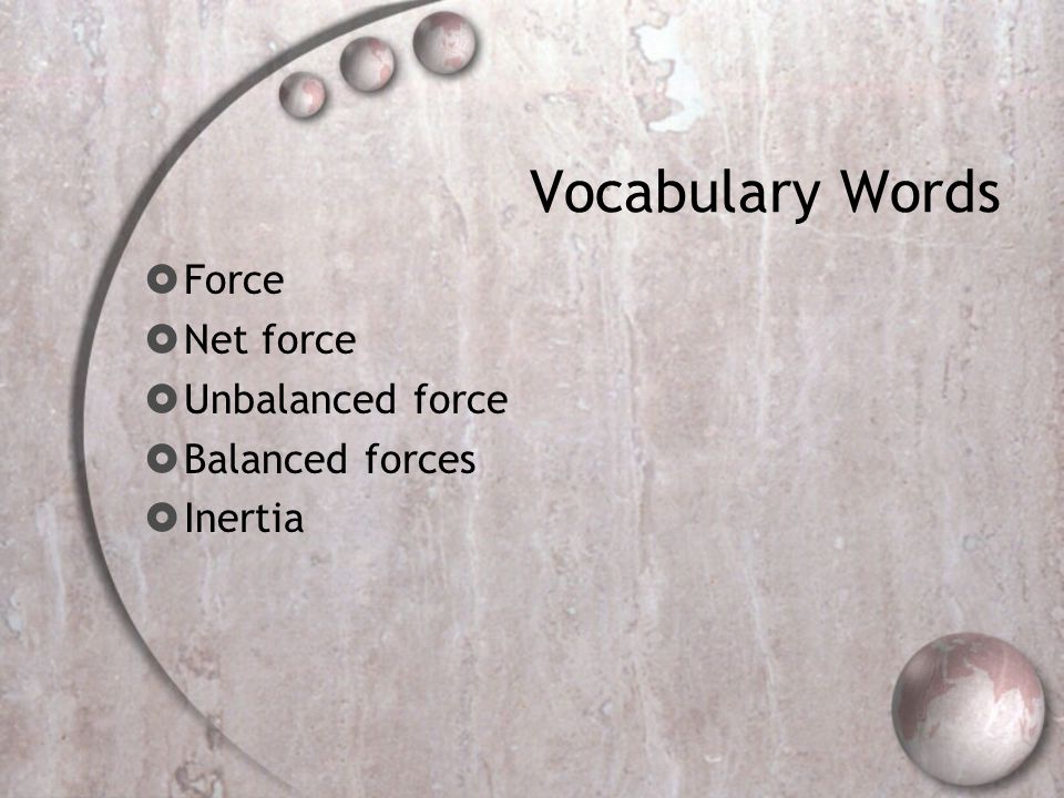 Vocabulary Words  Force  Net force  Unbalanced force  Balanced forces  Inertia