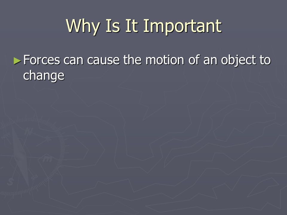 Why Is It Important ► Forces can cause the motion of an object to change