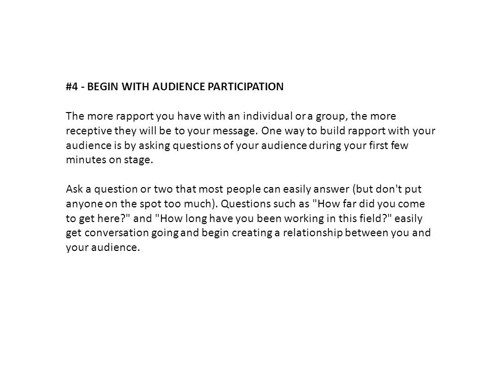 #4 - BEGIN WITH AUDIENCE PARTICIPATION The more rapport you have with an individual or a group, the more receptive they will be to your message.