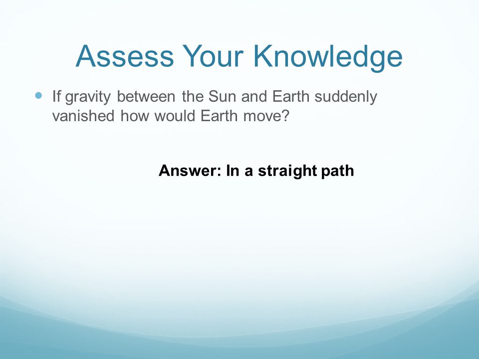 Assess Your Knowledge If gravity between the Sun and Earth suddenly vanished how would Earth move.