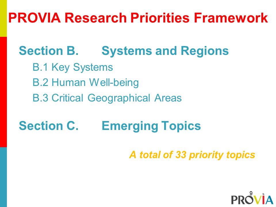 Section B.Systems and Regions B.1 Key Systems B.2 Human Well-being B.3 Critical Geographical Areas Section C.Emerging Topics A total of 33 priority topics PROVIA Research Priorities Framework 9