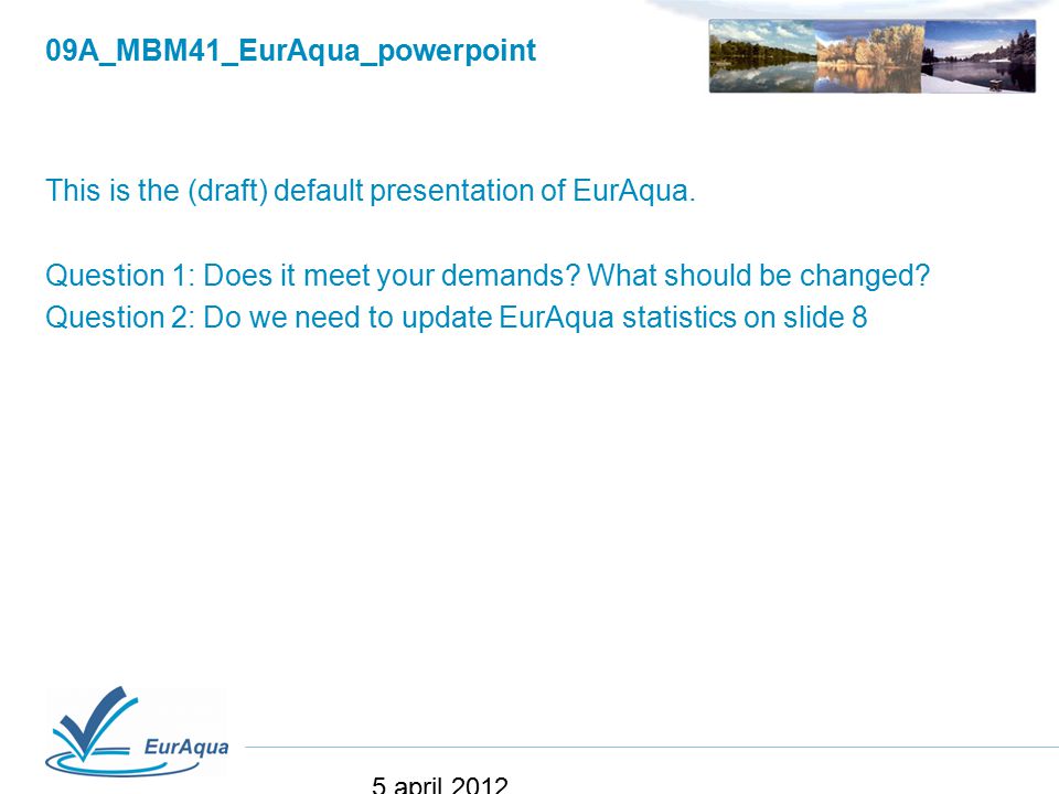 09A_MBM41_EurAqua_powerpoint This is the (draft) default presentation of EurAqua.