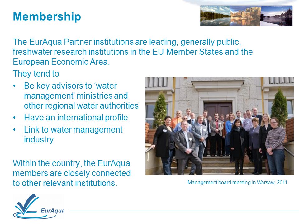 Membership The EurAqua Partner institutions are leading, generally public, freshwater research institutions in the EU Member States and the European Economic Area.