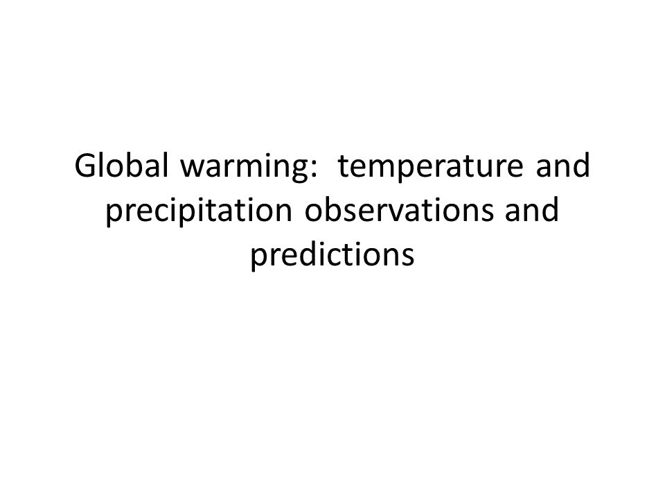 Global warming: temperature and precipitation observations and predictions