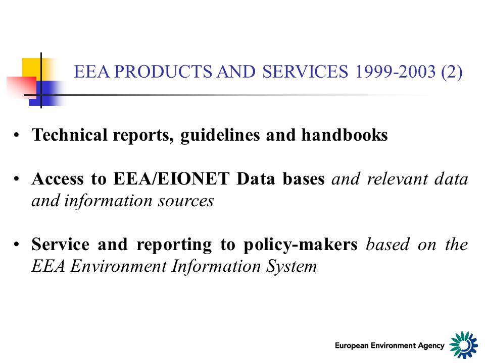 EEA PRODUCTS AND SERVICES (2) Technical reports, guidelines and handbooks Access to EEA/EIONET Data bases and relevant data and information sources Service and reporting to policy-makers based on the EEA Environment Information System