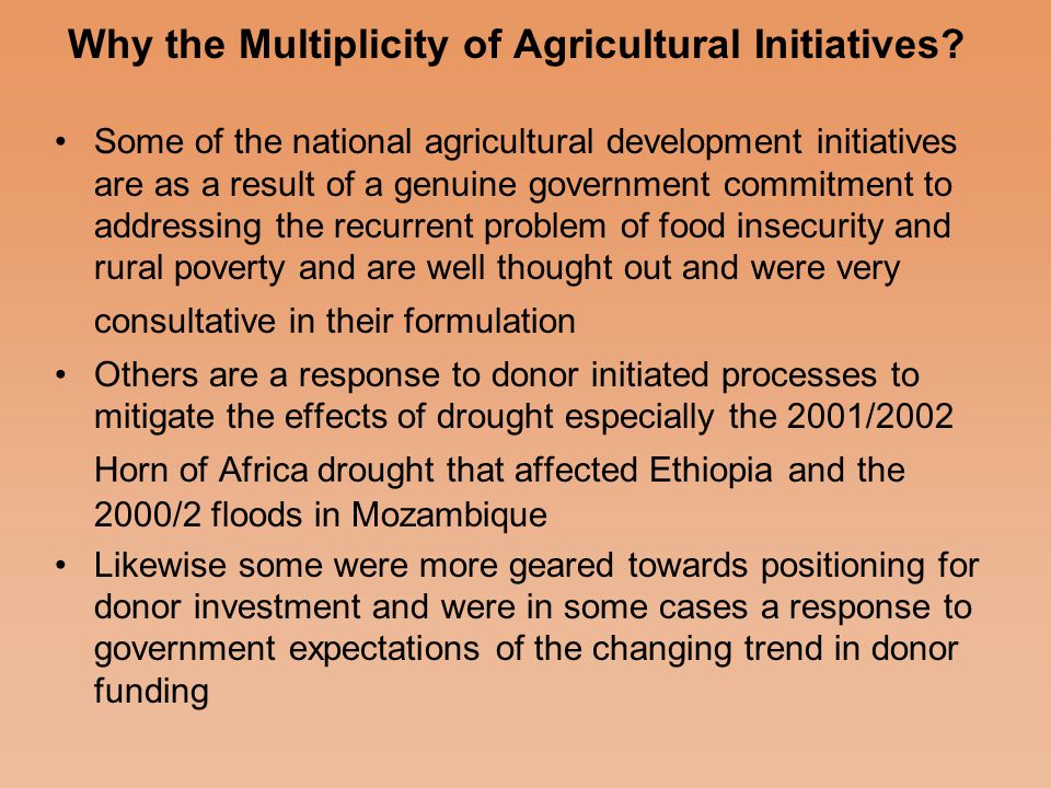 National Agricultural Policy Initiatives Ethiopia has a number of these including: –Agriculture Development led industrialization strategy ( ADLI) –National Agricultural Input and Output Marketing strategy –Sustainable Development and poverty reduction Program (SDPRP) –Plan for sustainable Development and Poverty Eradication (PASDEP) –New Coalition for Food security