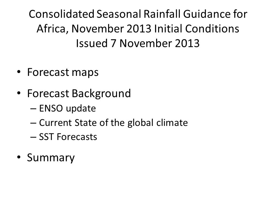 Consolidated Seasonal Rainfall Guidance for Africa, November 2013 Initial Conditions Issued 7 November 2013 Forecast maps Forecast Background – ENSO update – Current State of the global climate – SST Forecasts Summary