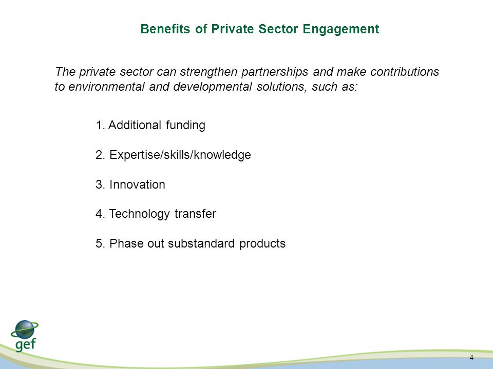 4 Benefits of Private Sector Engagement The private sector can strengthen partnerships and make contributions to environmental and developmental solutions, such as: 1.
