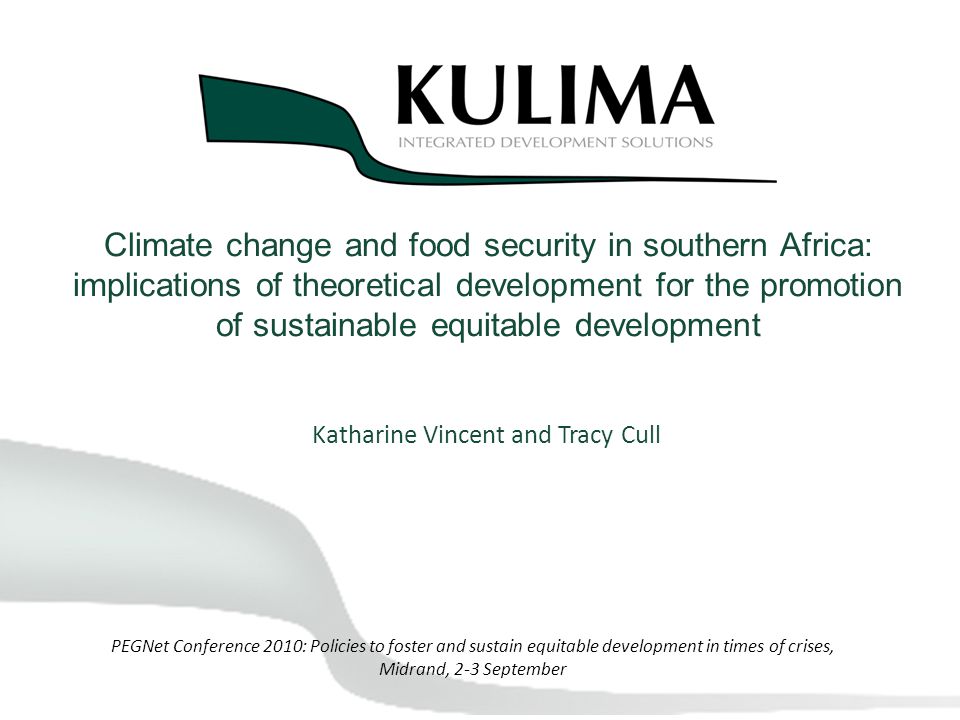 Climate change and food security in southern Africa: implications of theoretical development for the promotion of sustainable equitable development Katharine Vincent and Tracy Cull PEGNet Conference 2010: Policies to foster and sustain equitable development in times of crises, Midrand, 2-3 September