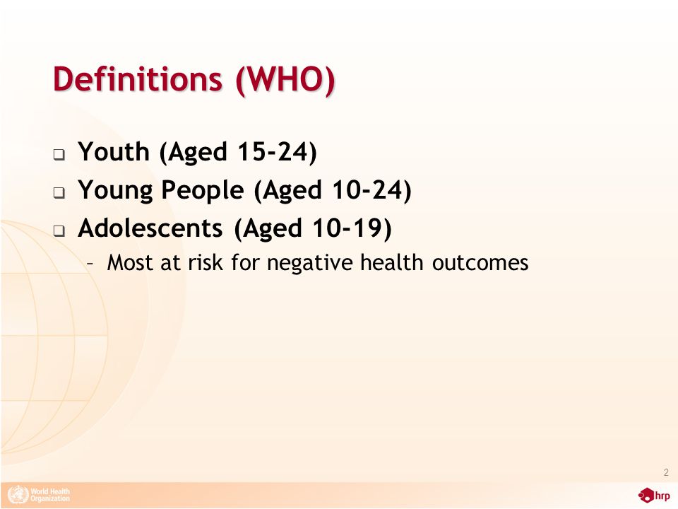 Definitions (WHO)  Youth (Aged 15-24)  Young People (Aged 10-24)  Adolescents (Aged 10-19) –Most at risk for negative health outcomes 2