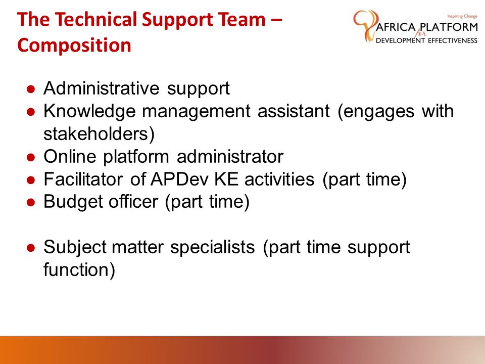 ●Administrative support ●Knowledge management assistant (engages with stakeholders) ●Online platform administrator ●Facilitator of APDev KE activities (part time) ●Budget officer (part time) ●Subject matter specialists (part time support function) The Technical Support Team – Composition
