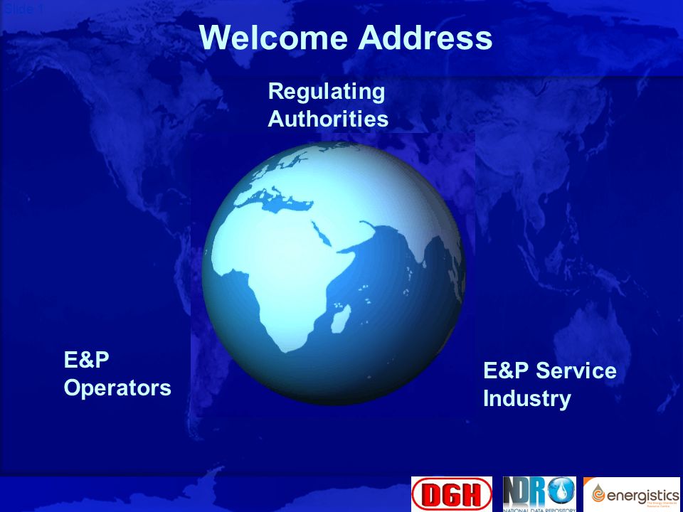 Slide 1 Welcome Address Regulating Authorities E&P Service Industry E&P Operators