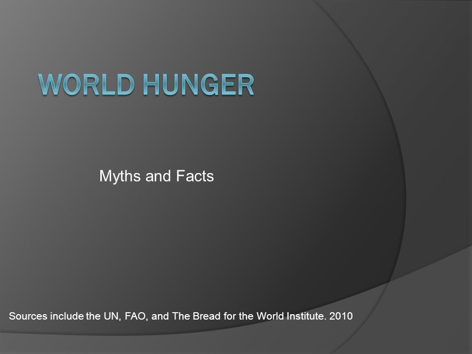 Myths and Facts Sources include the UN, FAO, and The Bread for the World Institute. 2010