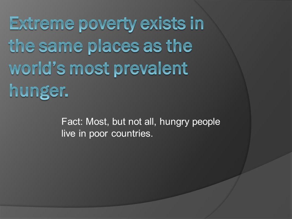 Fact: Most, but not all, hungry people live in poor countries.