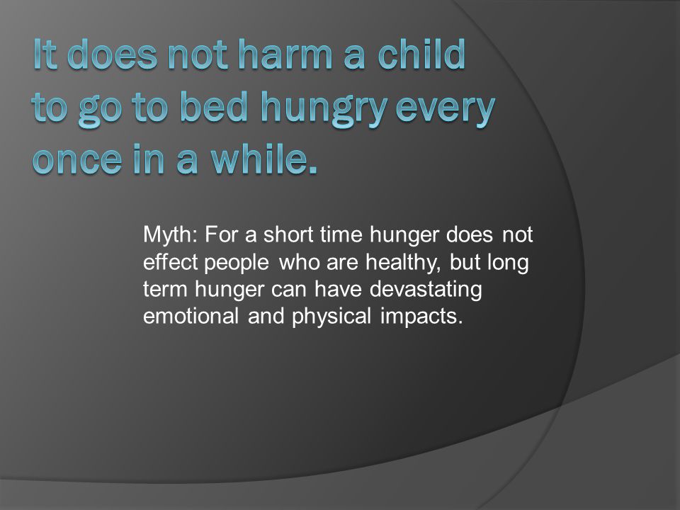Myth: For a short time hunger does not effect people who are healthy, but long term hunger can have devastating emotional and physical impacts.