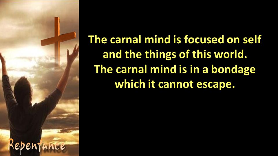 The carnal mind is focused on self and the things of this world.