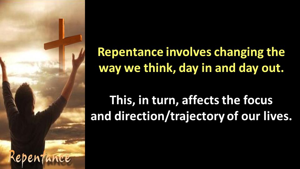 Repentance involves changing the way we think, day in and day out.
