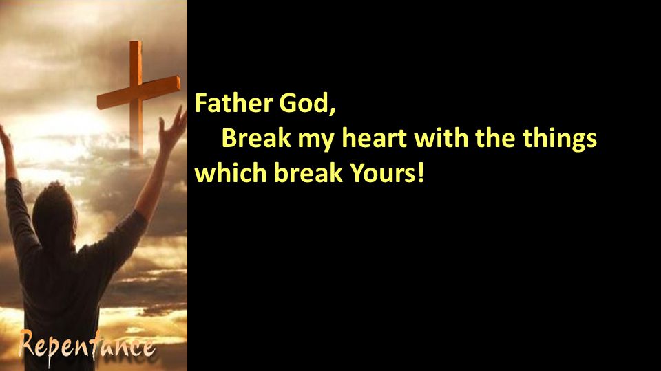 Father God, Break my heart with the things which break Yours!
