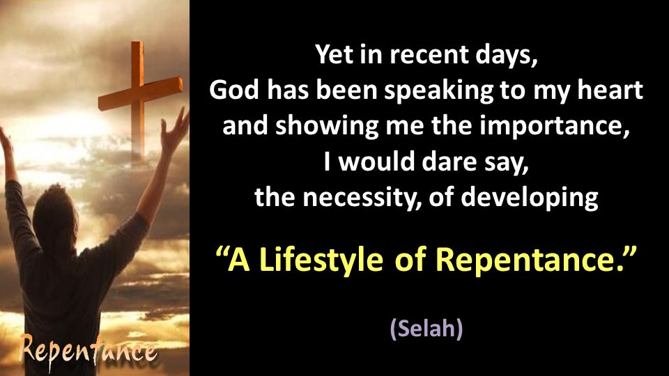 Yet in recent days, God has been speaking to my heart and showing me the importance, I would dare say, the necessity, of developing A Lifestyle of Repentance. (Selah)