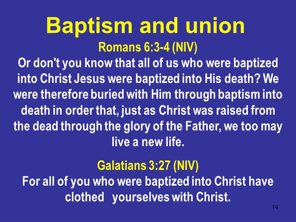 14 Romans 6:3-4 (NIV) Or don t you know that all of us who were baptized into Christ Jesus were baptized into His death.