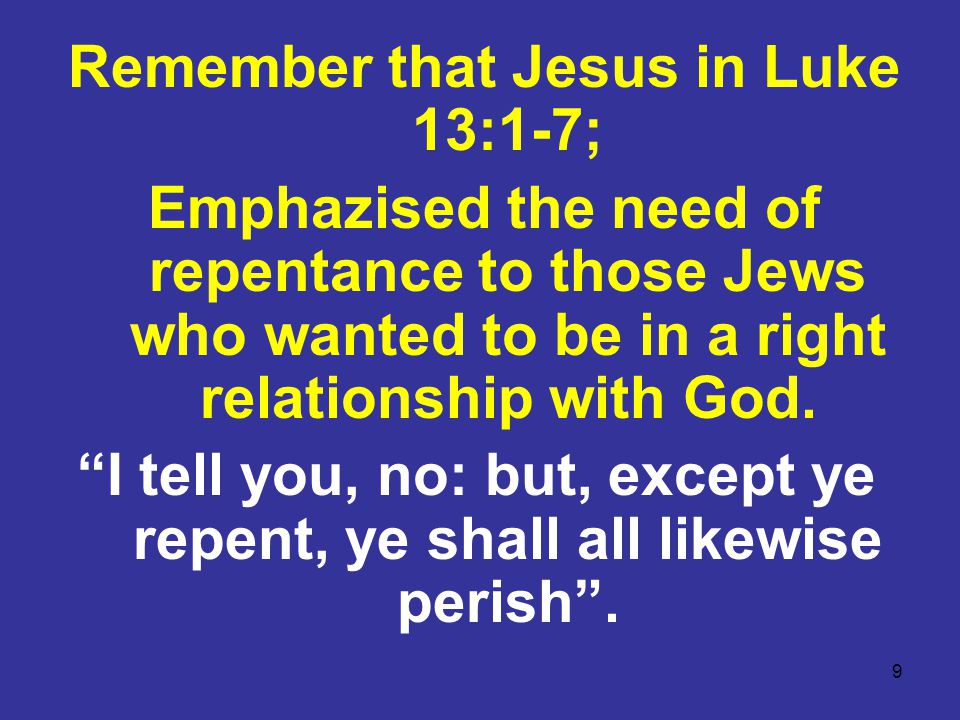 9 Remember that Jesus in Luke 13:1-7; Emphazised the need of repentance to those Jews who wanted to be in a right relationship with God.