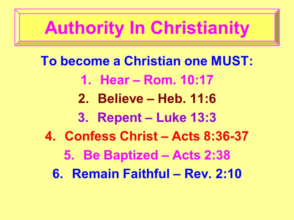 To become a Christian one MUST: 1.Hear – Rom. 10:17 2.Believe – Heb.