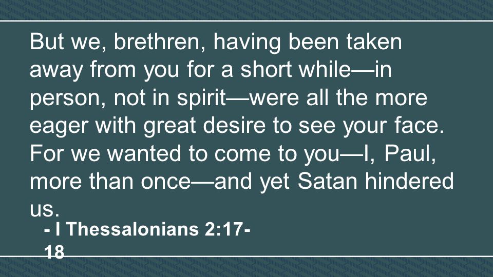 But we, brethren, having been taken away from you for a short while—in person, not in spirit—were all the more eager with great desire to see your face.