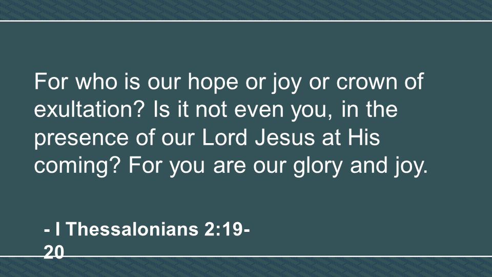 For who is our hope or joy or crown of exultation.