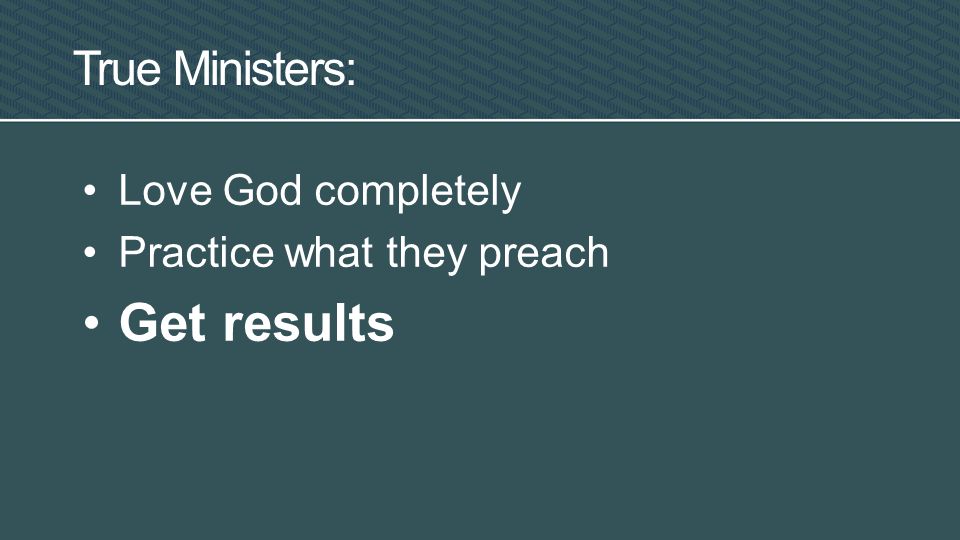 True Ministers: Love God completely Practice what they preach Get results