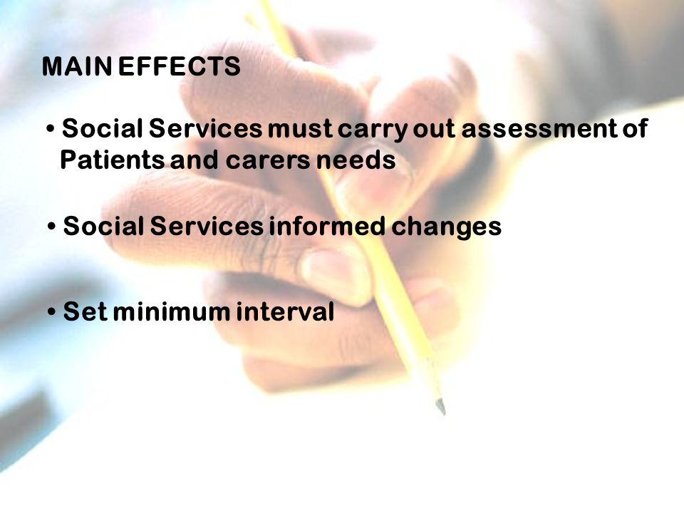 MAIN EFFECTS Social Services must carry out assessment of Patients and carers needs Social Services informed changes Set minimum interval