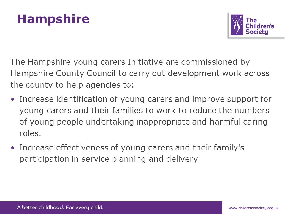 Hampshire The Hampshire young carers Initiative are commissioned by Hampshire County Council to carry out development work across the county to help agencies to: Increase identification of young carers and improve support for young carers and their families to work to reduce the numbers of young people undertaking inappropriate and harmful caring roles.